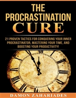 The Procrastination Cure: 21 Proven Tactics For Conquering Your Inner Procrastinator, Mastering Your Time, And Boosting Your Productivity!