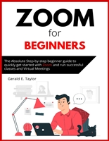 Zoom for beginners: The absolute step-by-step beginner guide to quickly get started with Zoom and run successful classes and virtual meetings. (Zoom Guides Book 1)