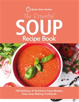 The Essential Soup Recipe Book: 100 Delicious & Nutritious Soup Recipes. Easy Soup Making Cookbook