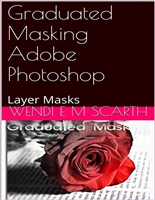 Graduated Masking Adobe Photoshop: Layer Masks (Adobe Photoshop Made Easy by Wendi E M Scarth Book 28)