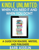 Kindle Unlimited: When You Need it and When You Don't: A Guide for Readers, Writers, and Publishers