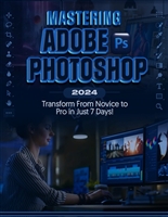 Mastering Adobe Photoshop 2024: Transform from Novice to Pro in Just 7 Days