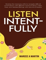 Listen Intent-FULLY: Develop Necessary Skills to Navigate Difficult Conversations With Effective Communication-Listen, Hear, and Validate Feelings With Genuine Empathy