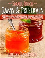 Small Batch Jams & Preserves: Homemade Small Batch Artisanal Canning Recipes for Jams, Jellies, Preserves, Marmalades, and Conserves