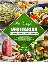 The Simple Vegetarian Cookbook for Beginners: The Complete Guide to Cooking Healthy Vegetarian Dishes with 135 Delicious, Family-Style Recipes & 14-Day Meal Plan, Weight Loss Solutions