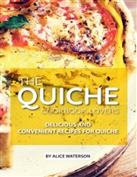 The Quiche Lovers Cookbook: Delicious and Convenient Recipes for Quiche