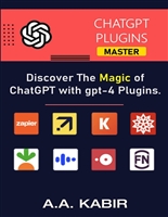 ChatGPT Plugins Master: Discover The Magic of ChatGPT with Gpt-4 Plugins