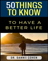 50 Things To Know To Have A Better Life: Self-Improvement Made Easy!