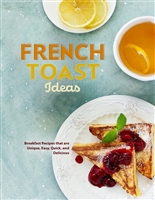 French Toast Ideas: Breakfast Recipes that are Unique, Easy, Quick, and Delicious