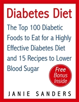 Diabetes: Diabetes Diet: The Top 100 Diabetic Foods to Eat for a Highly Effective Diabetes Diet and 15 Diabetic Recipes to Lower Blood Sugar: Diabetes ... Diet,smart blood sugar,sugar detox Book 4)