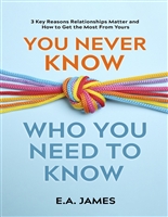 You Never Know Who You Need to Know: 3Key Reasons Relationships Matter and How to Get the Most From Yours