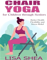 Chair Yoga for Children through Seniors - Better Health Flexibility and Stress Relief (Nurturing Calm, Health, and Happiness through Yoga and Meditation Book 4)