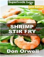 Shrimp Stir Fry: Over 90 Quick and Easy Gluten Free Low Cholesterol Whole Foods Recipes full of Antioxidants & Phytochemicals