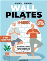 Serenity & Strength: Wall Pilates for Seniors: From Fragility to Stability – Revitalize Your Golden Years with 40+ Easy Exercises to Enhance Strength and Balance – All in Just 15 Minutes a Day!