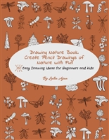 Drawing Nature Book. Create Pencil Drawings of Nature with Fun: 150 Easy Drawing Ideas for Beginners and Kids (Drawing Plants and Flowers, Bugs, Mushrooms and More)