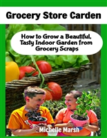 Grocery Store Garden: How to Grow a Beautiful, Tasty Indoor Garden from Grocery Scraps