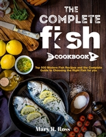 the Complete Fish Cookbook: Top 500 Modern Fish Recipes and the Complete Guide to Choosing the Right Fish for you
