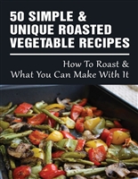 50 Simple & Unique Roasted Vegetable Recipes: How To Roast & What You Can Make With It: How To Roast Any Vegetable