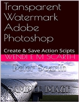 Transparent Watermark Adobe Photoshop: Create & Save Action Scipts (Adobe Photoshop Made Easy by Wendi EM Scarth Book 29)