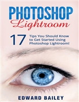 The Adobe Photoshop Lightroom: 17 Tips You Should Know to Get Started Using Photoshop Lightroom (For Digital Photographers) (Graphic Design, Adobe Photoshop, Digital Photography, Lightroom)