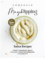 Comeback Mayo Dipping Sauce Recipes: Thirty Banging Ways to Give Your Mayonnaise A Facelift