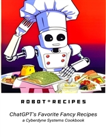 Robot Recipes: ChatGPT's 10 Favorite Fancy Recipes (Chat GPT Inspired Robot Recipes)