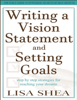Writing a Vision Statement And Setting Goals: Step by step strategies for reaching your dreams (The Daily Guide to Powerful Secrets of Self Growth Book 5)