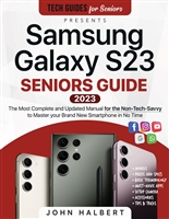 Samsung Galaxy S23 Seniors Guide: The Most Complete and Updated Manual to Master your Brand New Smartphone in No Time as a Non-Tech Savvy