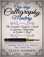 CALLIGRAPHY: ONE DAY CALLIGRAPHY MASTERY: The Complete Beginner’s Guide to Learning Calligraphy in Under 1 Day! Included: Step by Step Projects That Inspire You (CRAFTS FOR EVERYBODY Book 10)
