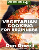 Vegetarian Cooking For Beginners: Over 130+ Vegetarian Quick & Easy Gluten Free Low Cholesterol Whole Foods Recipes full of Antioxidants & Phytochemicals ... loss meal plans-weight loss eating Book 37)