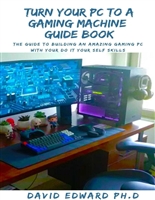 TURN YOUR PC TO A GAMING MACHINE GUIDE BOOK: The Guide To Building An Amazing Gaming Pc With Your Do It Your Self Skills