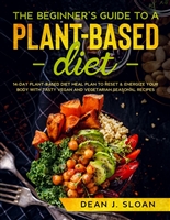 THE BEGINNER’S GUIDE TO A PLANTBASED DIET: 14-DAY PLANT-BASED DIET MEAL PLAN TO RESET & ENERGIZE YOUR BODY WITH TASTY VEGAN AND VEGETARIAN SEASONAL RECIPES