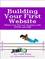 Building Your First Website: While You Thwack Zombies with HTML and CSS
