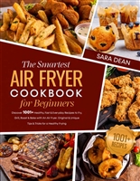 THE SMARTEST AIR FRYER COOKBOOK FOR BEGINNERS: Discover 1001+ Healthy, Fast & Everyday Recipes to Fry, Grill, Roast & Bake with An Air Fryer. Original & Unique Tips & Tricks for a Healthy Frying
