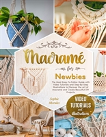 Macramé for Newbies: The Most Easy-To-Follow Guide with Video Tutorials and Step-By-Step Illustrations to Discover the Art of Macramé and Create Beautiful DIY Projects