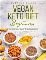 Vegan Keto Diet for Beginners: The Ultimate Plant Based Ketogenic Guide to Heal Your Body, Boost Energy, Weight Loss, Burn Fat. Combining Vegan and keto Lifestyle Paradox Explained