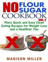 No Flour No Sugar Cookbook Vol. 2: More Quick and Easy Clean Eating Recipes for Weight Loss and a Healthier You