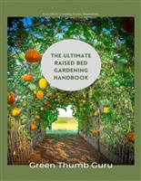 THE ULTIMATE RAISED BED GARDENING HANDBOOK: FROM PLANNING TO HARVEST: A Guide to Growing Fruits, Vegetables, and Herbs in Elevated Garden Beds