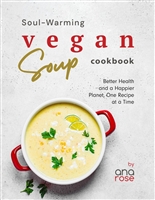 Soul-Warming Vegan Soup Cookbook: Better Health and a Happier Planet, One Recipe at a Time