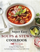Super Easy Soups and Stews Cookbook: 100 Recipes- A Step-by-Step Guide to Canning Delicious Food With Chili