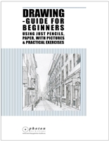 Drawing: Guide For Beginners Using Just Pencils And Paper, With Pictures And Practical Exercises (Pencil Drawing, Circles, Sketching, Perspective, 3D Architecture, Step-By-Step)