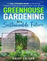 Greenhouse Gardening for a Sustainable Future:: An Eco-Friendly Guide to Growing Organic Fruits and Vegetables Year Round