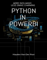 Python in PowerBI: MORE DATA MAGIC, LESS SNAKE CHARMING: The Ultimate Powerhouse: PowerBI Meets Python (The Pythonin Prodigy Series: Unveiling the Python Power Across Business Domains Book 2)