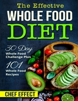 The Effective Whole Food Diet: 30 Day Whole Food Challenge Plus 101 Whole Food Recipes
