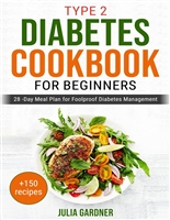 Type 2 Diabetes Cookbook for Beginners: 28-Day Meal Plan for Foolproof Diabetes Management. + 150 recipes