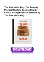 You Suck at Cooking: The Absurdly Practical Guide to Sucking Slightly Less at Making Food: A Cookbook by You Suck at Cooking