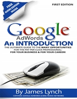 Google Adwords - An Introduction: The Ultimate Guide To The Many Opportunities for the Pay Per Click Professional: For Your Business & For Your Career!
