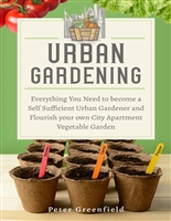Urban Gardening: Everything You Need to become a Self Sufficient Urban Gardener and Flourish your own City Apartment Vegetable Garden