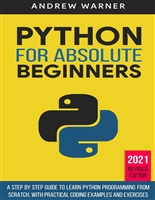 Python for Absolute Beginners: A Step by Step Guide to Learn Python Programming from Scratch, with Practical Coding Examples and Exercises