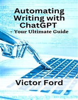 Automating Writing with ChatGPT - Your Ultimate Guide: ChatGPT for fictions, nonfiction, and article writers; with best ChatGPT prompts. A